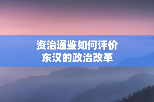 资治通鉴如何评价东汉的政治改革