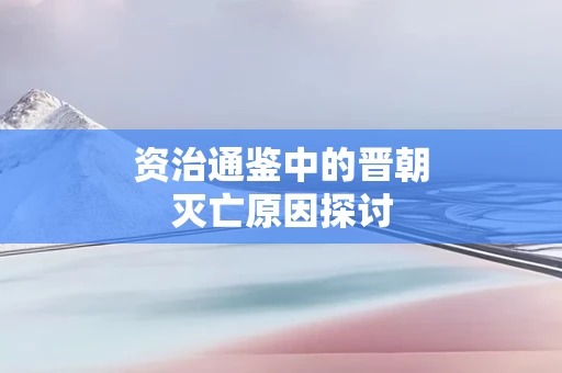 资治通鉴中的晋朝灭亡原因探讨