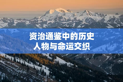 资治通鉴中的历史人物与命运交织