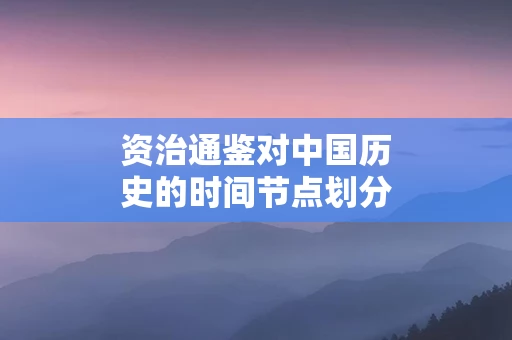 资治通鉴对中国历史的时间节点划分
