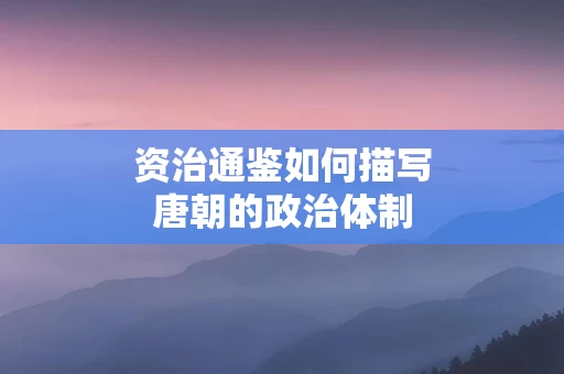 资治通鉴如何描写唐朝的政治体制