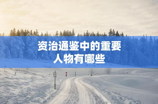 资治通鉴中的重要人物有哪些