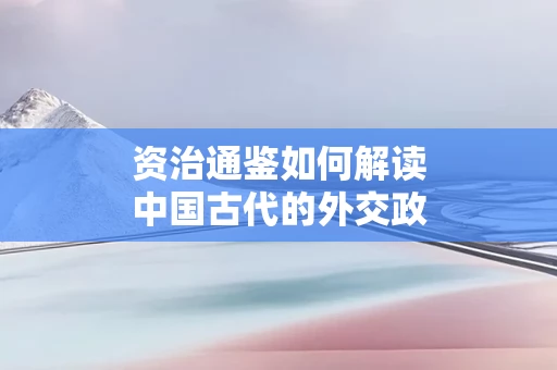 资治通鉴如何解读中国古代的外交政策