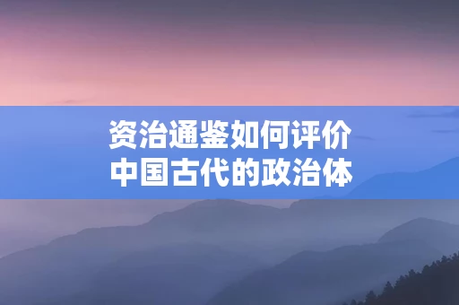 资治通鉴如何评价中国古代的政治体制