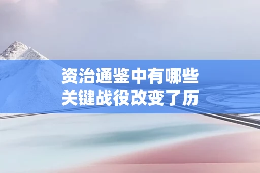 资治通鉴中有哪些关键战役改变了历史走向