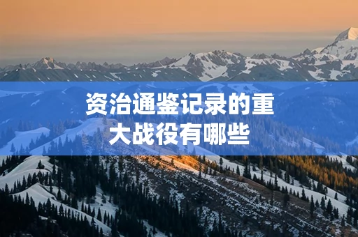 资治通鉴记录的重大战役有哪些