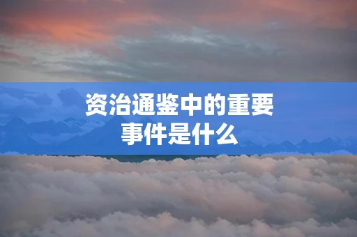 资治通鉴中的重要事件是什么