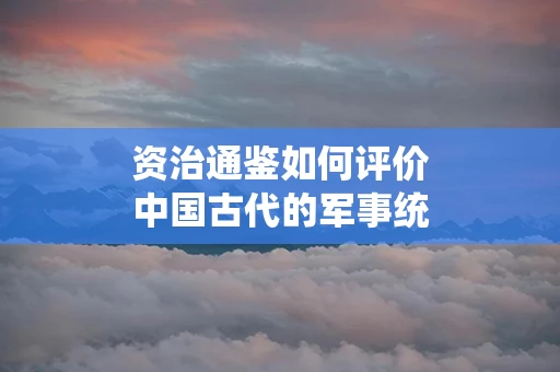 资治通鉴如何评价中国古代的军事统帅
