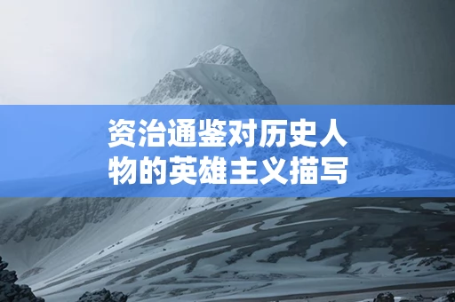 资治通鉴对历史人物的英雄主义描写如何