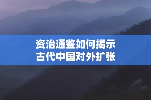 资治通鉴如何揭示古代中国对外扩张的动机