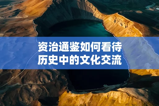 资治通鉴如何看待历史中的文化交流