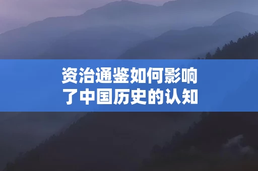 资治通鉴如何影响了中国历史的认知