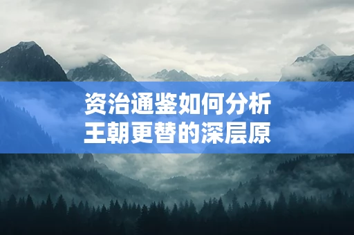 资治通鉴如何分析王朝更替的深层原因