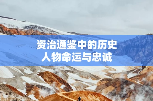资治通鉴中的历史人物命运与忠诚