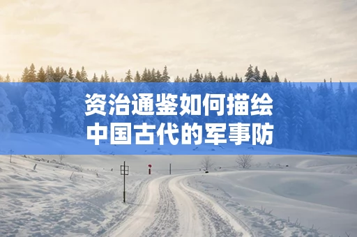 资治通鉴如何描绘中国古代的军事防御