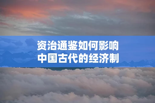 资治通鉴如何影响中国古代的经济制度