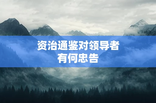 资治通鉴对领导者有何忠告