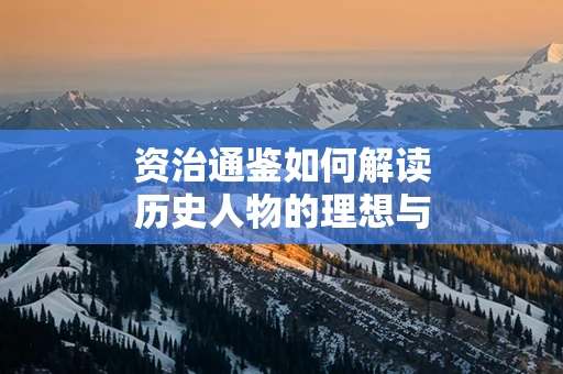资治通鉴如何解读历史人物的理想与现实