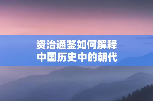 资治通鉴如何解释中国历史中的朝代更替