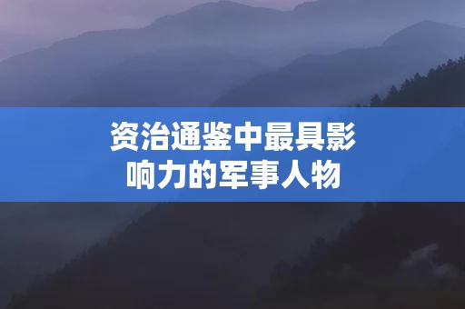 资治通鉴中最具影响力的军事人物