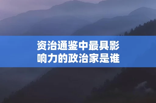 资治通鉴中最具影响力的政治家是谁
