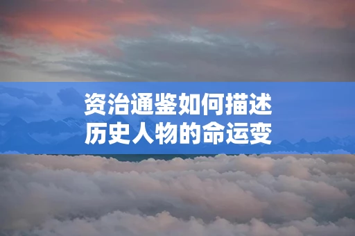 资治通鉴如何描述历史人物的命运变化