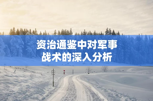 资治通鉴中对军事战术的深入分析