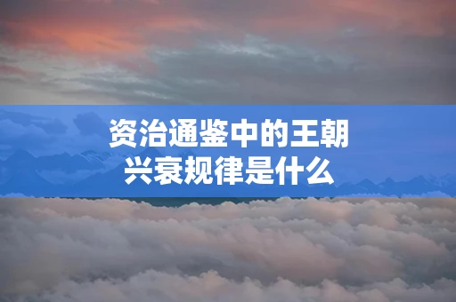 资治通鉴中的王朝兴衰规律是什么