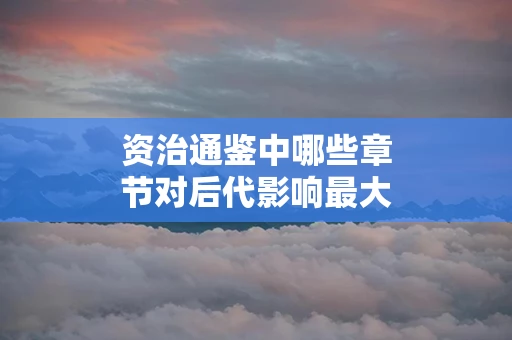资治通鉴中哪些章节对后代影响最大
