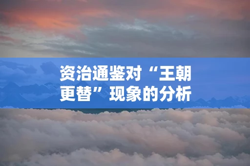 资治通鉴对“王朝更替”现象的分析如何