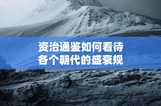 资治通鉴如何看待各个朝代的盛衰规律