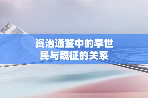 资治通鉴中的李世民与魏征的关系