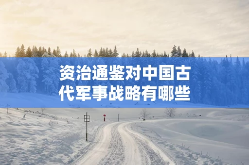 资治通鉴对中国古代军事战略有哪些分析