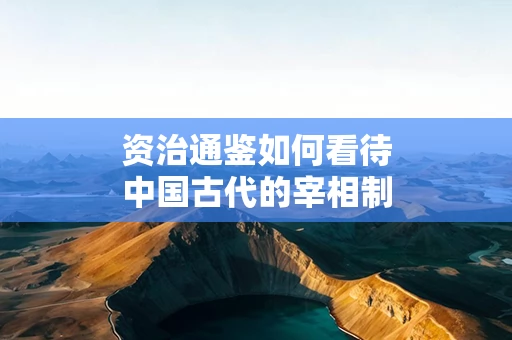 资治通鉴如何看待中国古代的宰相制度
