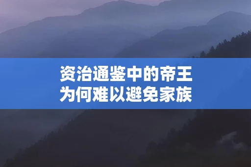 资治通鉴中的帝王为何难以避免家族内斗