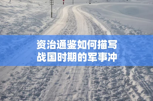资治通鉴如何描写战国时期的军事冲突