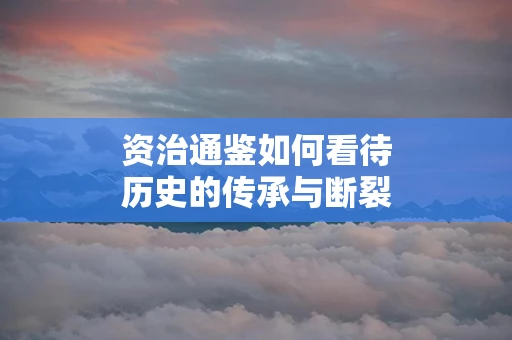 资治通鉴如何看待历史的传承与断裂