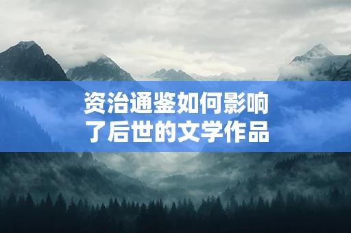 资治通鉴如何影响了后世的文学作品