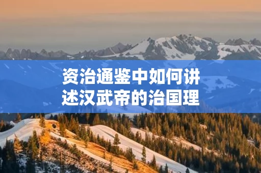 资治通鉴中如何讲述汉武帝的治国理政