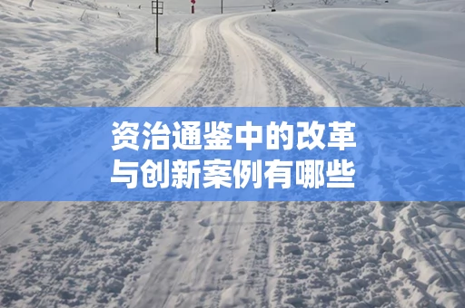 资治通鉴中的改革与创新案例有哪些