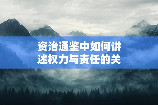 资治通鉴中如何讲述权力与责任的关系