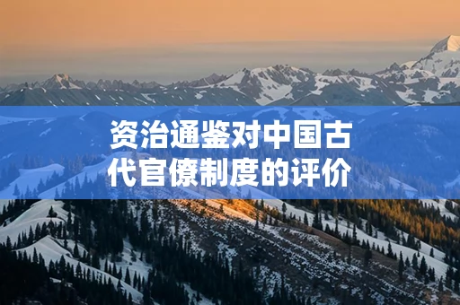 资治通鉴对中国古代官僚制度的评价