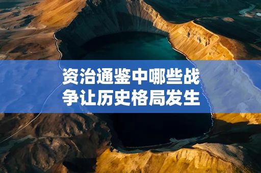 资治通鉴中哪些战争让历史格局发生了变化
