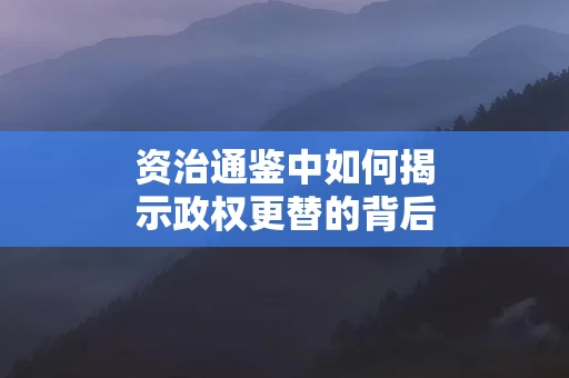 资治通鉴中如何揭示政权更替的背后原因