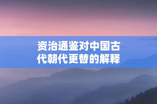 资治通鉴对中国古代朝代更替的解释