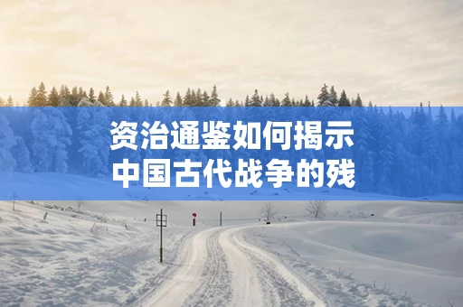 资治通鉴如何揭示中国古代战争的残酷与智慧
