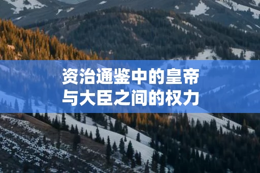 资治通鉴中的皇帝与大臣之间的权力关系如何变化
