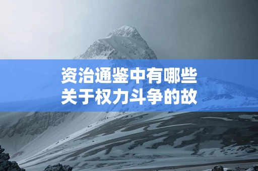 资治通鉴中有哪些关于权力斗争的故事