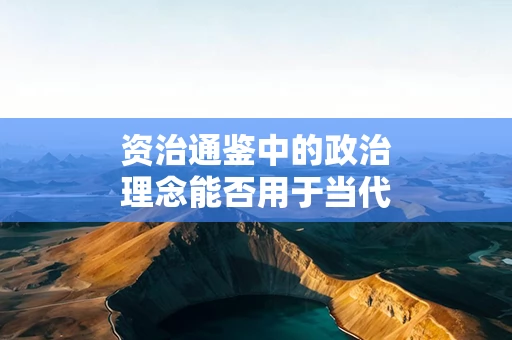 资治通鉴中的政治理念能否用于当代治理