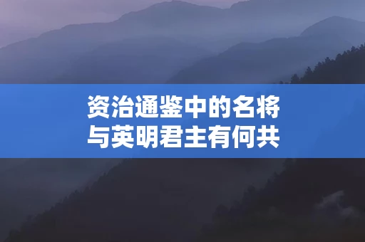 资治通鉴中的名将与英明君主有何共同点